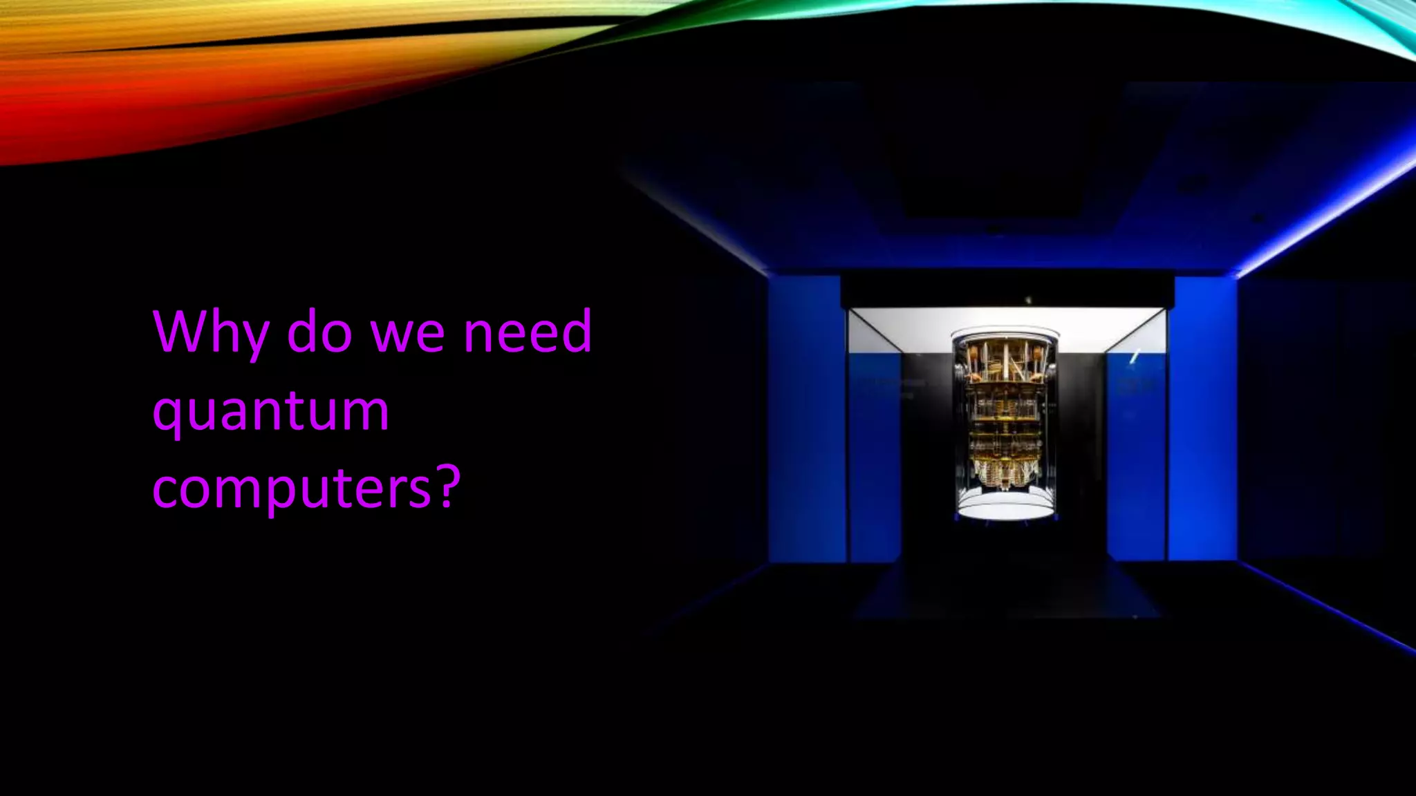 Why do we need
quantum
computers?
 