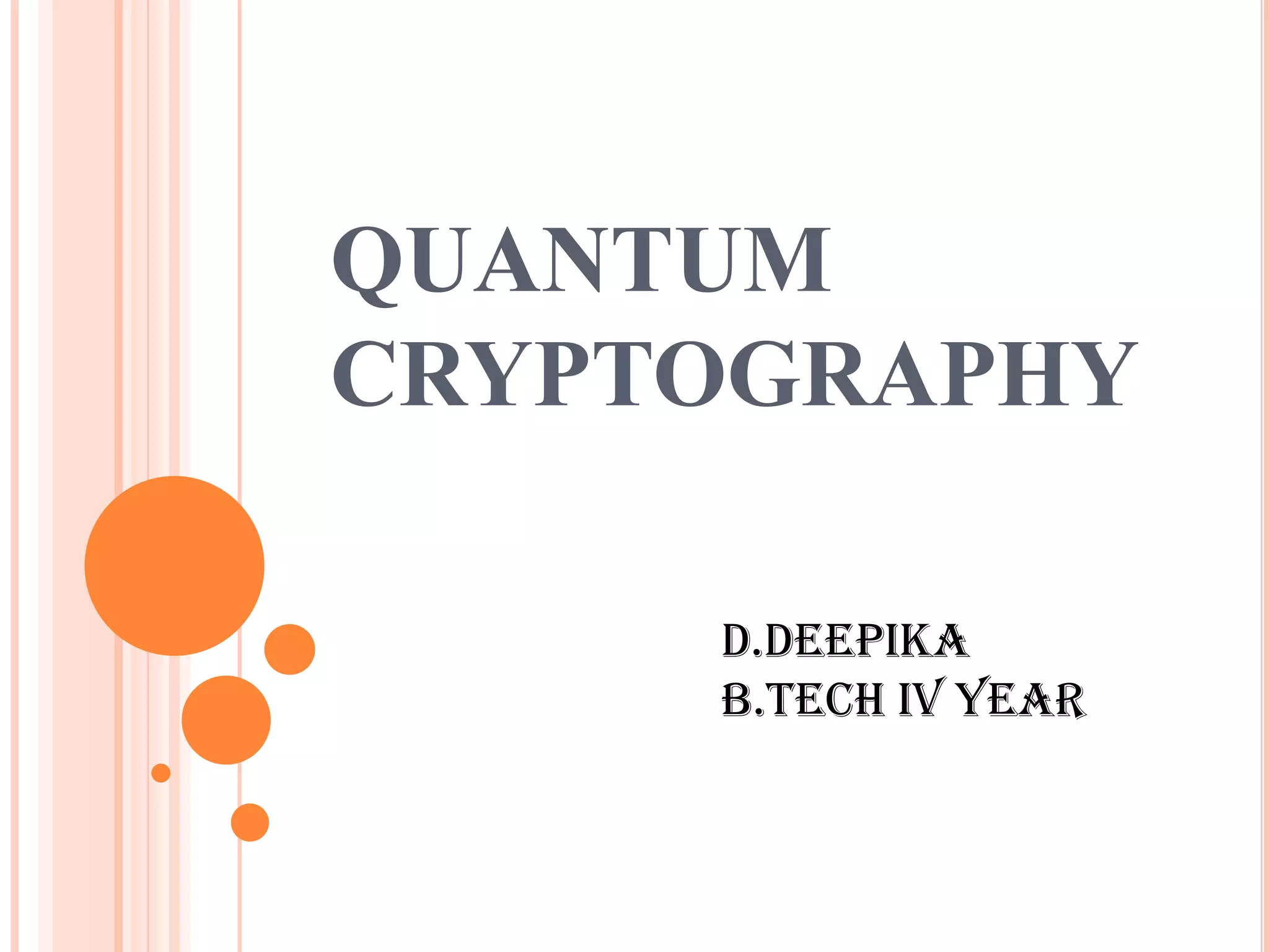 QUANTUM
CRYPTOGRAPHY

     D.DEEPIKA
     B.TECH IV YEAR
 