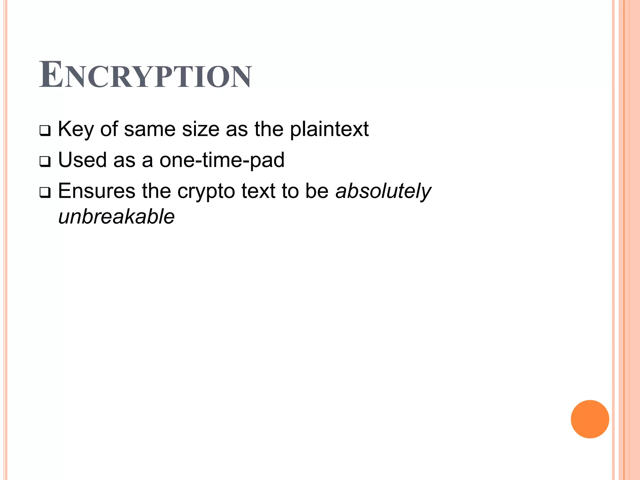 ENCRYPTION
 Key of same size as the plaintext
 Used as a one-time-pad

 Ensures the crypto text to be absolutely
  unbreakable
 