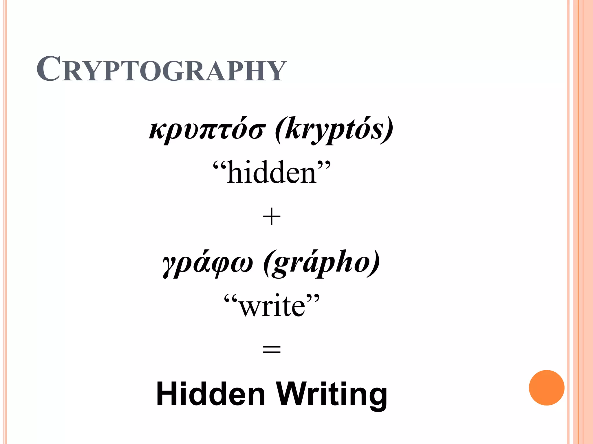 CRYPTOGRAPHY
     κρυπτόσ (kryptós)
         “hidden”
             +
      γράυω (grápho)
          “write”
             =
     Hidden Writing
 