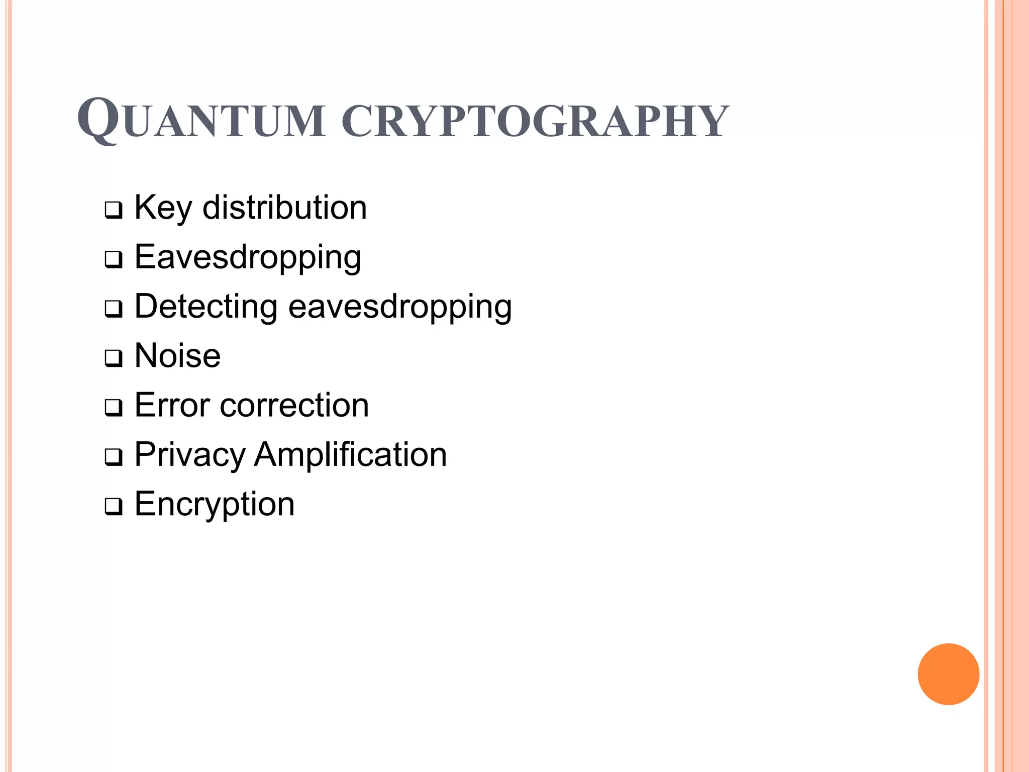 QUANTUM CRYPTOGRAPHY
 Key distribution
 Eavesdropping

 Detecting eavesdropping

 Noise

 Error correction

 Privacy Amplification

 Encryption
 