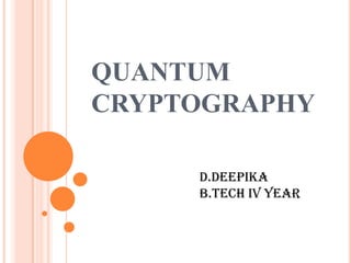 QUANTUM
CRYPTOGRAPHY

     D.DEEPIKA
     B.TECH IV YEAR
 