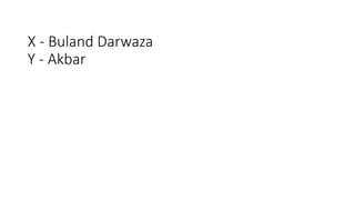 X - Buland Darwaza
Y - Akbar
 