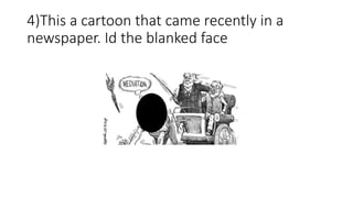 4)This a cartoon that came recently in a
newspaper. Id the blanked face
 