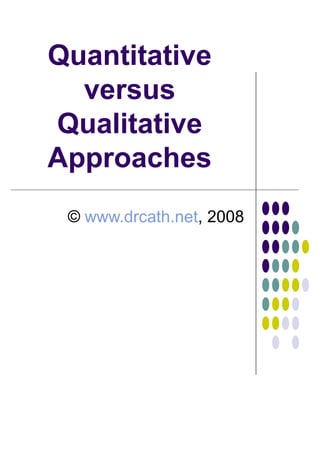 Quantitative
versus
Qualitative
Approaches
© www.drcath.net, 2008
 