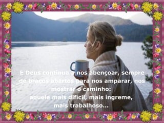 E Deus continua a nos abençoar, sempre de braços abertos para nos amparar, nos mostrar o caminho:  aquele mais difícil, mais íngreme,  mais trabalhoso...  