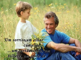 Um sorriso, ..um olhar cúmplice, ...um cartãozinho, um bilhete,   um gesto de amor.; 