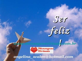 Ser feliz! www.mensagensvirtuais.com.br [email_address] 