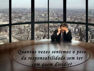 Quantas vezes sentimos o peso da responsabilidade sem ter com quem dividir? 