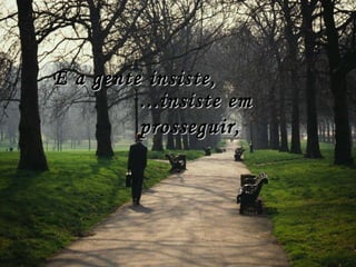 E a gente insiste, ...insiste em prosseguir, 