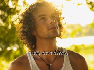...em acreditar,  