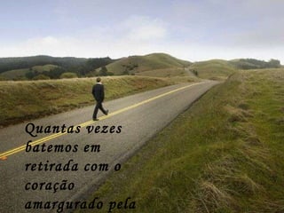 Quantas vezes batemos em retirada com o coração amargurado pela injustiça? 