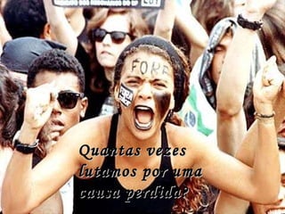 Quantas vezes lutamos por uma causa perdida? 