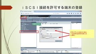 ｉＳＣＳＩ接続を許可する端末の登録
右クリック
クライアントのホスト名と
ＩＱＮまたはＷＷＮを入力
します。
 