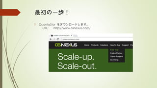 最初の一歩！
 QuantaStor をダウンロードします。
　 URL: 　 http://www.osnexus.com/
 