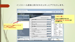 インストール直後に表示されたＵＲＬにアクセスします。
（もう一度）
Ceph を使用するには、
Trial Edition の License KEY
が必要です。
右クリックして「構成チェックリス
ト」を開くと右記の
メニューが表示されます。
 
