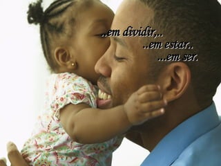 ..em dividir,.. ..em estar.. ...em ser. 
