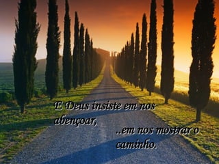E Deus insiste em nos abençoar, ..em nos mostrar o caminho. 