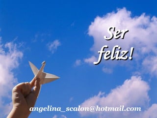 Ser feliz! [email_address] 