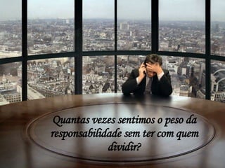 Quantas vezes sentimos o peso da responsabilidade sem ter com quem dividir? 