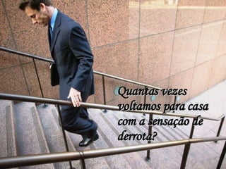 Quantas vezes voltamos para casa com a sensação de derrota? 