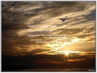 Imagem: Composição Google  Música:  Yanni - One Man's Dream  Formatação: adsrcatyb@terra.com.br  Site: www.momentos-pps.com.br  Respeite os direitos de quem formatou 