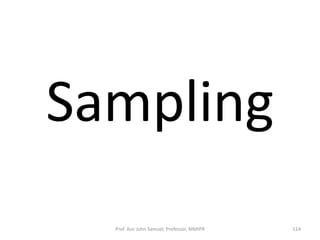 Sampling
Prof. Asir John Samuel, Professor, MMIPR 114
 
