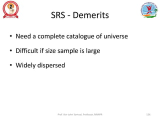SRS - Demerits
• Need a complete catalogue of universe
• Difficult if size sample is large
• Widely dispersed
Prof. Asir John Samuel, Professor, MMIPR 126
 