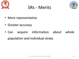 SRs - Merits
• More representative
• Greater accuracy
• Can acquire information about whole
population and individual strata
Prof. Asir John Samuel, Professor, MMIPR 128
 