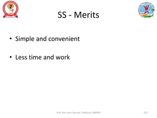 SS - Merits
• Simple and convenient
• Less time and work
Prof. Asir John Samuel, Professor, MMIPR 132
 