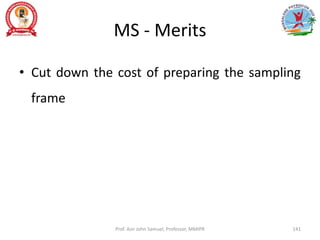 MS - Merits
• Cut down the cost of preparing the sampling
frame
Prof. Asir John Samuel, Professor, MMIPR 141
 