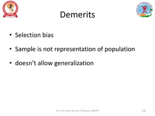 Demerits
• Selection bias
• Sample is not representation of population
• doesn’t allow generalization
Prof. Asir John Samuel, Professor, MMIPR 148
 