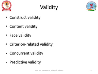 Validity
• Construct validity
• Content validity
• Face validity
• Criterion-related validity
- Concurrent validity
- Predictive validity
Prof. Asir John Samuel, Professor, MMIPR 157
 