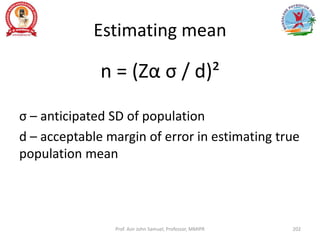 Estimating mean
n = (Zα σ / d)²
σ – anticipated SD of population
d – acceptable margin of error in estimating true
population mean
Prof. Asir John Samuel, Professor, MMIPR 202
 