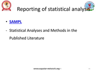 Reporting of statistical analysis
• SAMPL
- Statistical Analyses and Methods in the
Published Literature
www.equator-network.org
Prof. Asir John Samuel, Professor, MMIPR 65
 