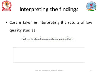 Interpreting the findings
• Care is taken in interpreting the results of low
quality studies
Prof. Asir John Samuel, Professor, MMIPR 93
 
