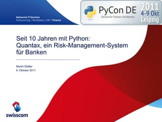 Seit 10 Jahren mit Python:
Quantax, ein Risk-Management-System
für Banken

Martin Gfeller
6. Oktober 2011
 