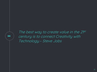 “
The best way to create value in the 21st
century is to connect Creativity with
Technology.– Steve Jobs
10
 