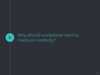 Why should workplaces want to
measure creativity?
#
18
 