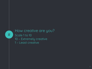 How creative are you?
#
2
Scale 1 to 10
10 – Extremely creative
1 – Least creative
 