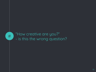 “How creative are you?”
- is this the wrong question?
#
20
 