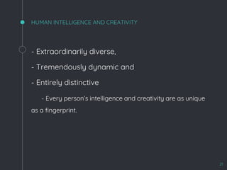 HUMAN INTELLIGENCE AND CREATIVITY
- Extraordinarily diverse,
- Tremendously dynamic and
- Entirely distinctive
- Every person’s intelligence and creativity are as unique
as a fingerprint.
21
 