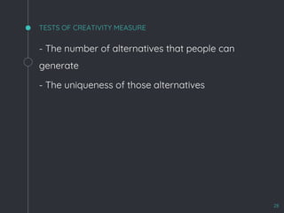 TESTS OF CREATIVITY MEASURE
- The number of alternatives that people can
generate
- The uniqueness of those alternatives
28
 