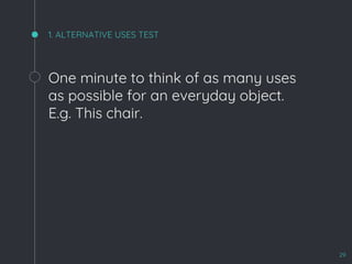 1. ALTERNATIVE USES TEST
One minute to think of as many uses
as possible for an everyday object.
E.g. This chair.
29
 