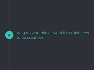 Why do workplaces want it’s employees
to be creative?
#
9
 