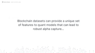 Blockchain datasets can provide a unique set
of features to quant models that can lead to
robust alpha capture…
QUANT IN CRYPTO LAND
 