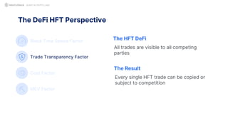 The DeFi HFT Perspective
QUANT IN CRYPTO LAND
Block Time Speed Factor
Trade Transparency Factor
Cost Factor
MEV Factor
The HFT DeFi
All trades are visible to all competing
parties
The Result
Every single HFT trade can be copied or
subject to competition
 