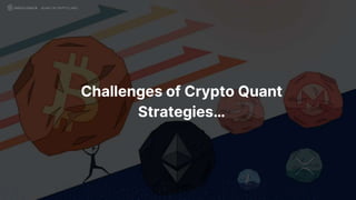 Challenges of Crypto Quant
Strategies…
QUANT IN CRYPTO LAND
 