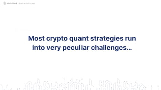 Most crypto quant strategies run
into very peculiar challenges…
QUANT IN CRYPTO LAND
 