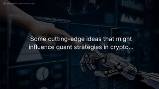 Some cutting-edge ideas that might
influence quant strategies in crypto…
QUANT IN CRYPTO LAND
 